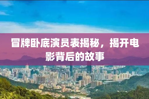 冒牌卧底演员表揭秘，揭开电影背后的故事