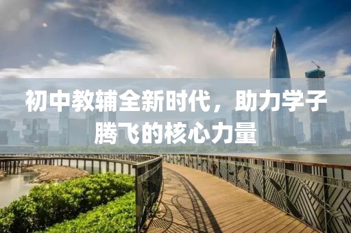 初中教辅全新时代，助力学子腾飞的核心力量