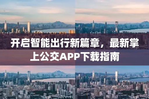 开启智能出行新篇章，最新掌上公交APP下载指南