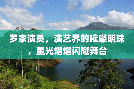 罗家演员，演艺界的璀璨明珠，星光熠熠闪耀舞台