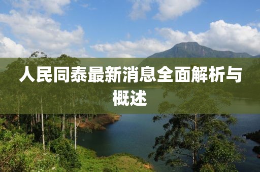 人民同泰最新消息全面解析与概述