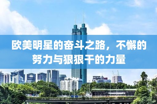欧美明星的奋斗之路，不懈的努力与狠狠干的力量
