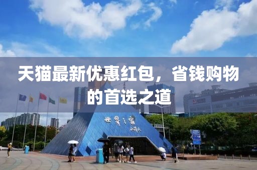 天猫最新优惠红包，省钱购物的首选之道