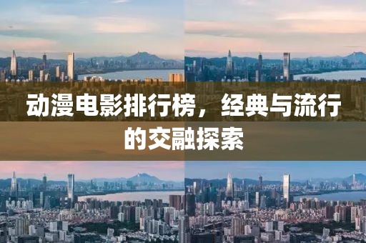 动漫电影排行榜，经典与流行的交融探索