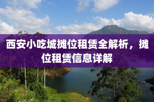 西安小吃城摊位租赁全解析，摊位租赁信息详解