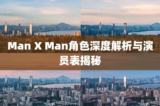 Man X Man角色深度解析与演员表揭秘