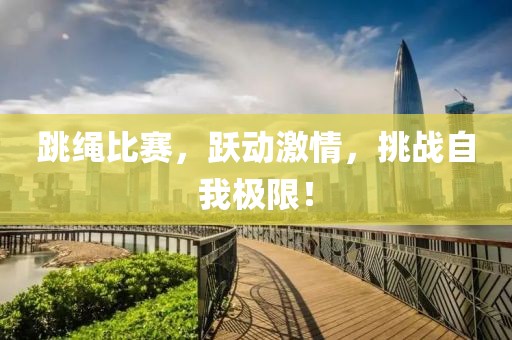 跳绳比赛，跃动激情，挑战自我极限！