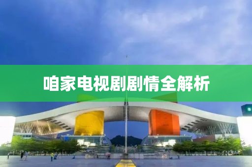 咱家电视剧剧情全解析
