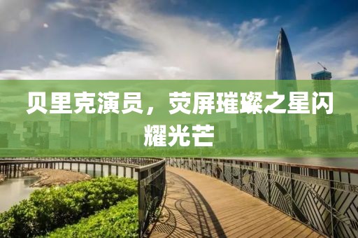 贝里克演员，荧屏璀璨之星闪耀光芒