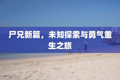 尸兄新篇，未知探索与勇气重生之旅
