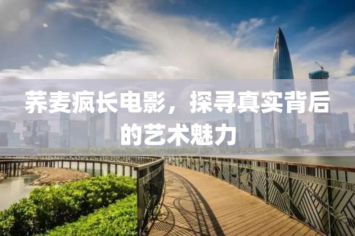 荞麦疯长电影，探寻真实背后的艺术魅力