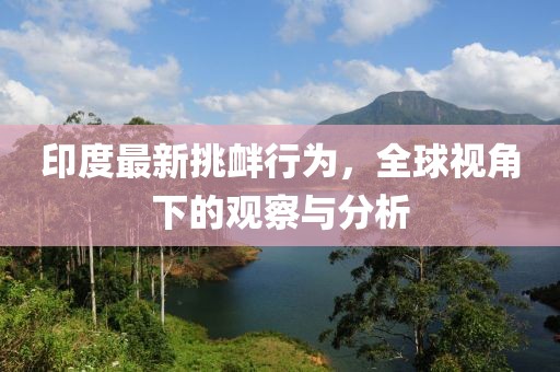 印度最新挑衅行为，全球视角下的观察与分析
