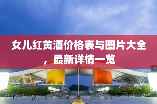 女儿红黄酒价格表与图片大全，最新详情一览