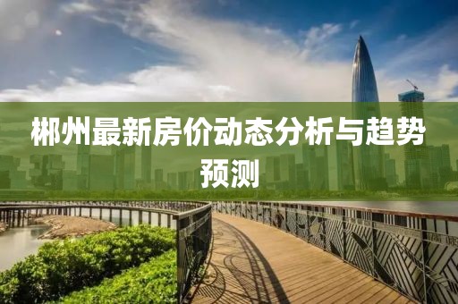 郴州最新房价动态分析与趋势预测