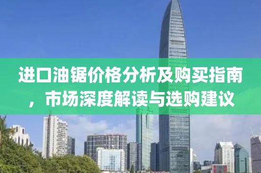 进口油锯价格分析及购买指南，市场深度解读与选购建议