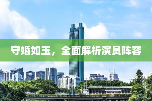守婚如玉，全面解析演员阵容