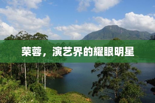 荣蓉，演艺界的耀眼明星