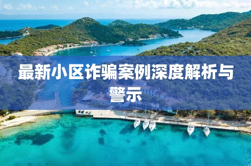 最新小区诈骗案例深度解析与警示