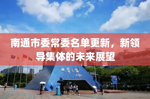 南通市委常委名单更新，新领导集体的未来展望