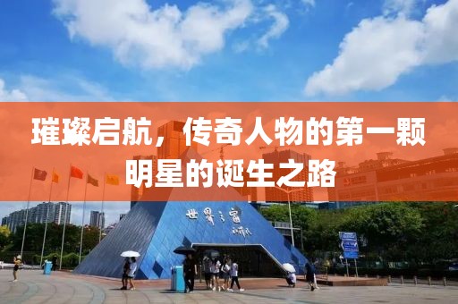 璀璨启航，传奇人物的第一颗明星的诞生之路
