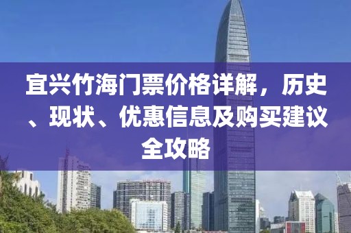 宜兴竹海门票价格详解，历史、现状、优惠信息及购买建议全攻略