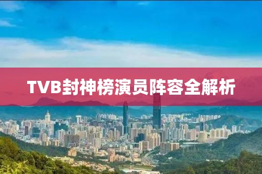 TVB封神榜演员阵容全解析