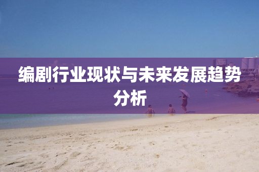 编剧行业现状与未来发展趋势分析