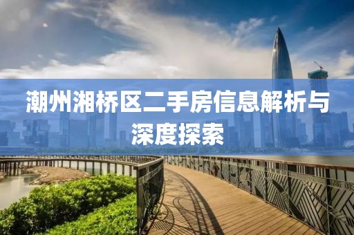 潮州湘桥区二手房信息解析与深度探索