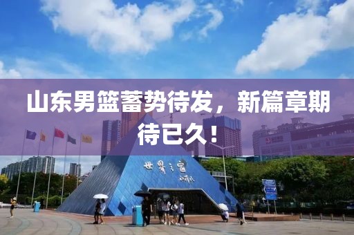 山东男篮蓄势待发，新篇章期待已久！