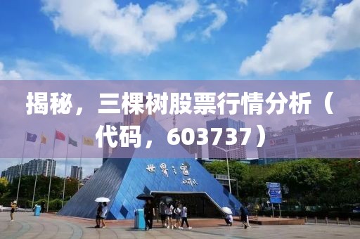 揭秘，三棵树股票行情分析（代码，603737）
