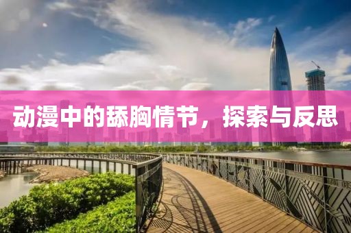 动漫中的舔胸情节，探索与反思