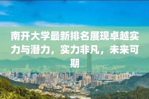 南开大学最新排名展现卓越实力与潜力，实力非凡，未来可期