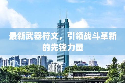 最新武器符文，引领战斗革新的先锋力量