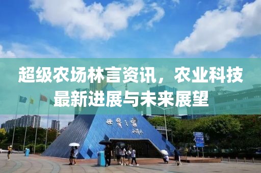 超级农场林言资讯，农业科技最新进展与未来展望