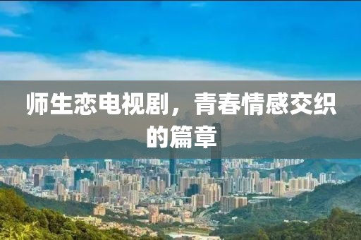 师生恋电视剧，青春情感交织的篇章