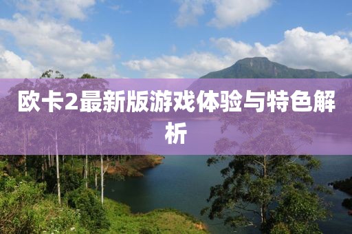 欧卡2最新版游戏体验与特色解析