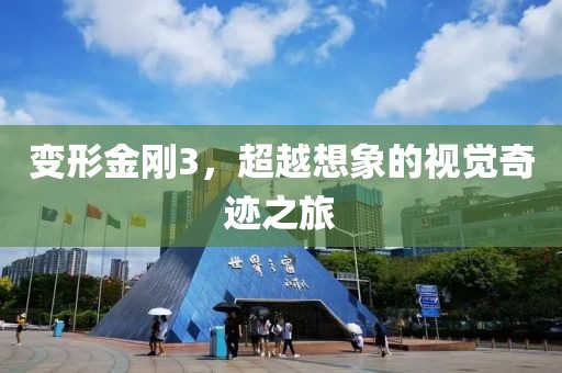 变形金刚3，超越想象的视觉奇迹之旅
