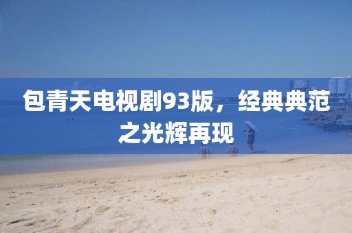 包青天电视剧93版，经典典范之光辉再现