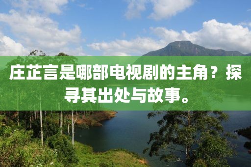 庄芷言是哪部电视剧的主角？探寻其出处与故事。