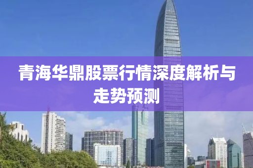 青海华鼎股票行情深度解析与走势预测