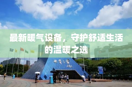 最新暖气设备，守护舒适生活的温暖之选