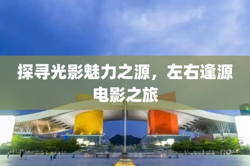 探寻光影魅力之源，左右逢源电影之旅