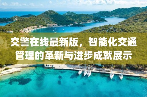交警在线最新版，智能化交通管理的革新与进步成就展示