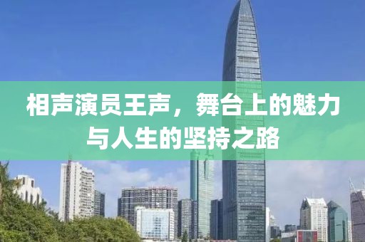 相声演员王声，舞台上的魅力与人生的坚持之路