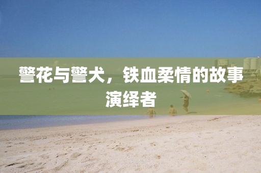 警花与警犬，铁血柔情的故事演绎者