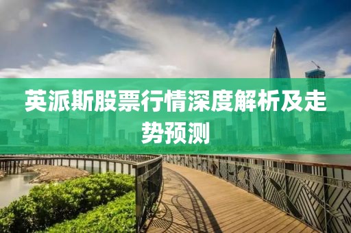 英派斯股票行情深度解析及走势预测
