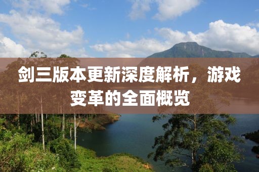 剑三版本更新深度解析，游戏变革的全面概览
