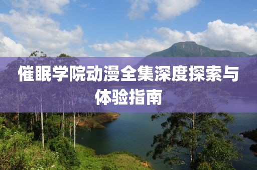 催眠学院动漫全集深度探索与体验指南