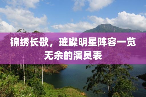 锦绣长歌，璀璨明星阵容一览无余的演员表