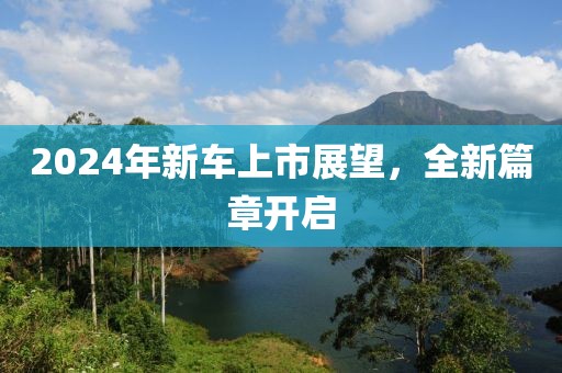 2024年新车上市展望，全新篇章开启